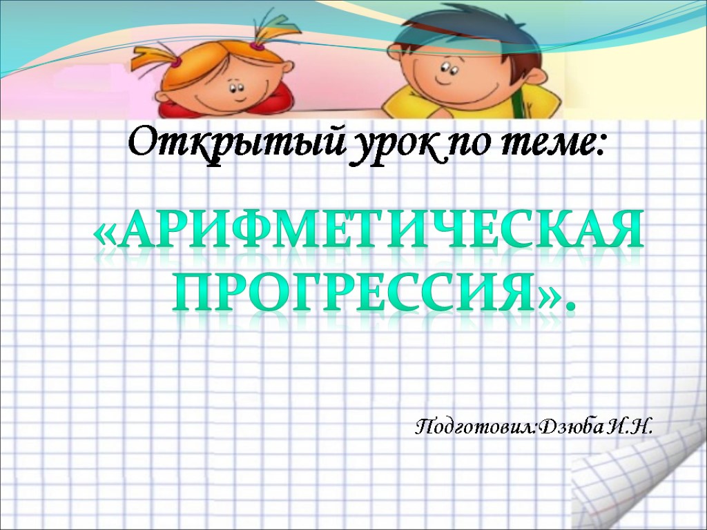 Открытый урок по теме: Подготовил:Дзюба И.Н. «Арифметическая Прогрессия».